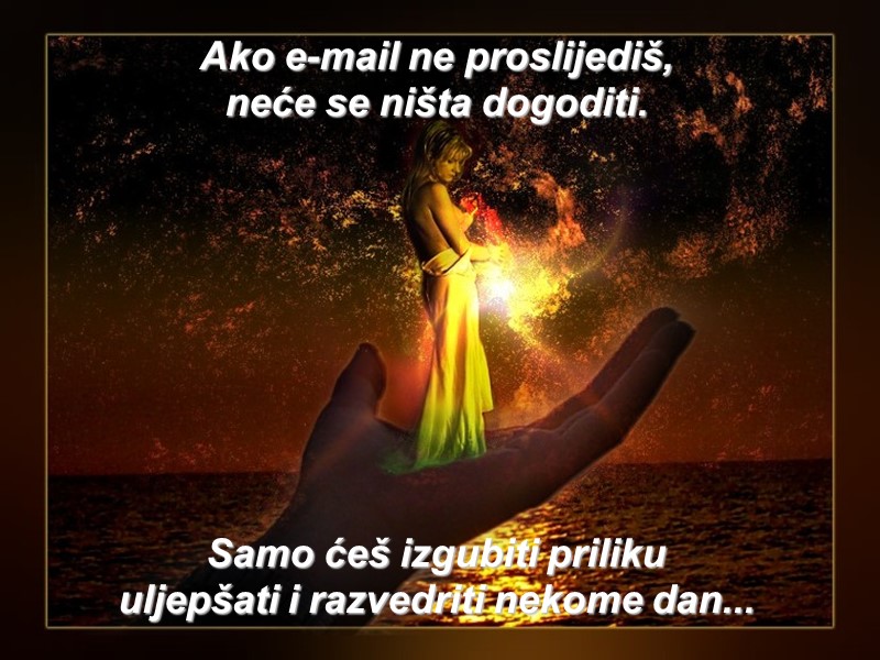 Ako e-mail ne proslijediš, neće se ništa dogoditi.      